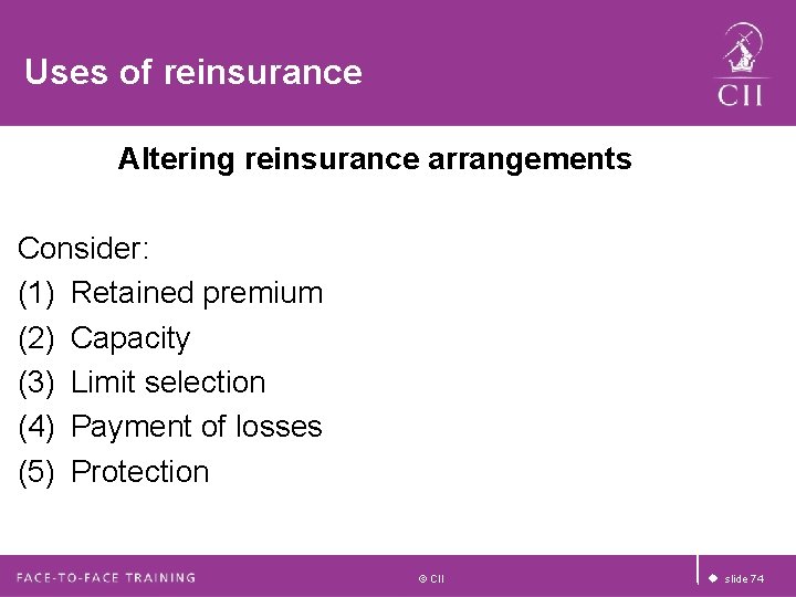 Uses of reinsurance Altering reinsurance arrangements Consider: (1) Retained premium (2) Capacity (3) Limit Uses of reinsurance Altering reinsurance arrangements Consider: (1) Retained premium (2) Capacity (3) Limit