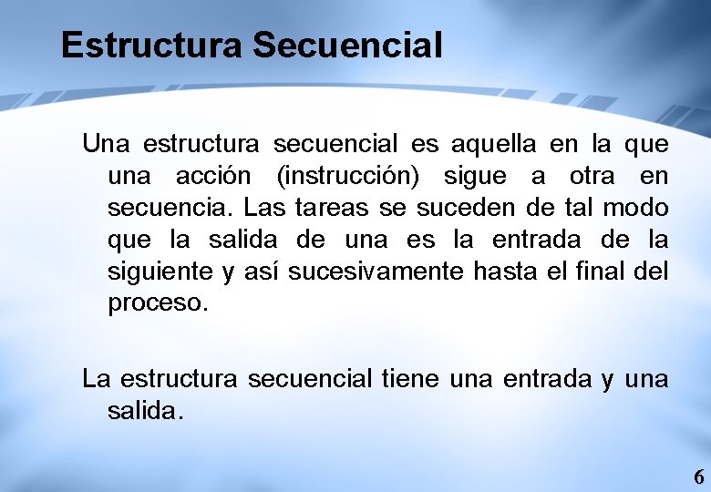Estructura Secuencial Una estructura secuencial es aquella en la que una acción (instrucción) sigue