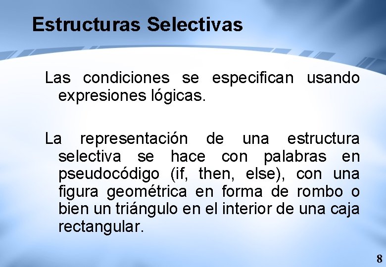 Estructuras Selectivas Las condiciones se especifican usando expresiones lógicas. La representación de una estructura