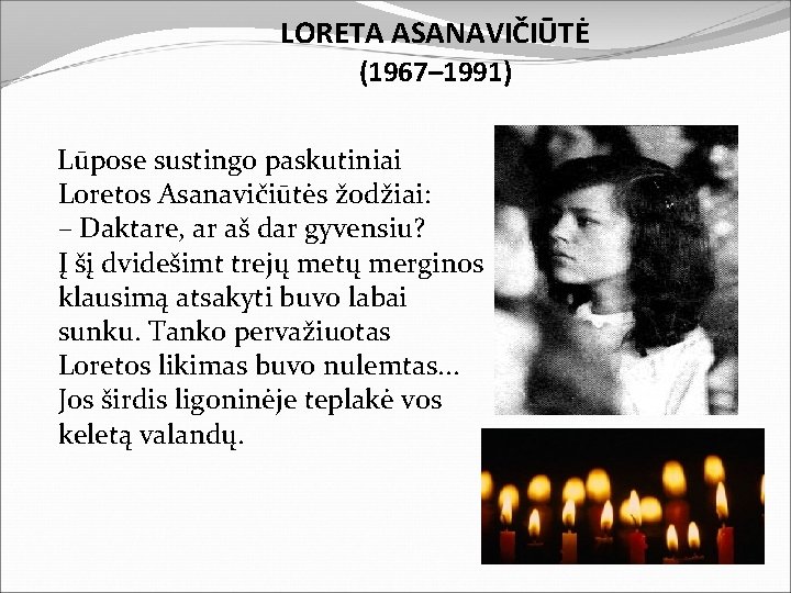 LORETA ASANAVIČIŪTĖ (1967– 1991) Lūpose sustingo paskutiniai Loretos Asanavičiūtės žodžiai: – Daktare, ar aš