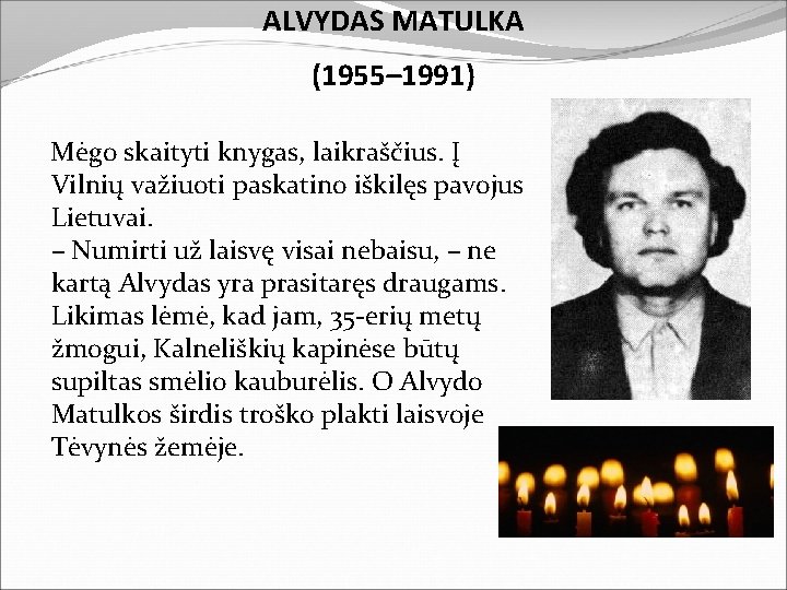 ALVYDAS MATULKA (1955– 1991) Mėgo skaityti knygas, laikraščius. Į Vilnių važiuoti paskatino iškilęs pavojus