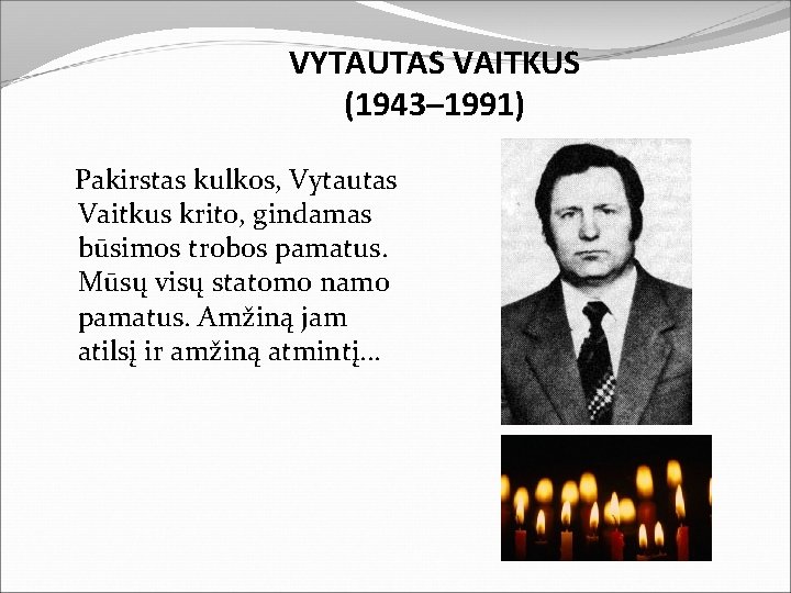 VYTAUTAS VAITKUS (1943– 1991) Pakirstas kulkos, Vytautas Vaitkus krito, gindamas būsimos trobos pamatus. Mūsų