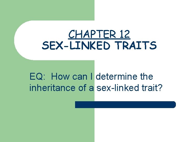 CHAPTER 12 SEX-LINKED TRAITS EQ: How can I determine the inheritance of a sex-linked