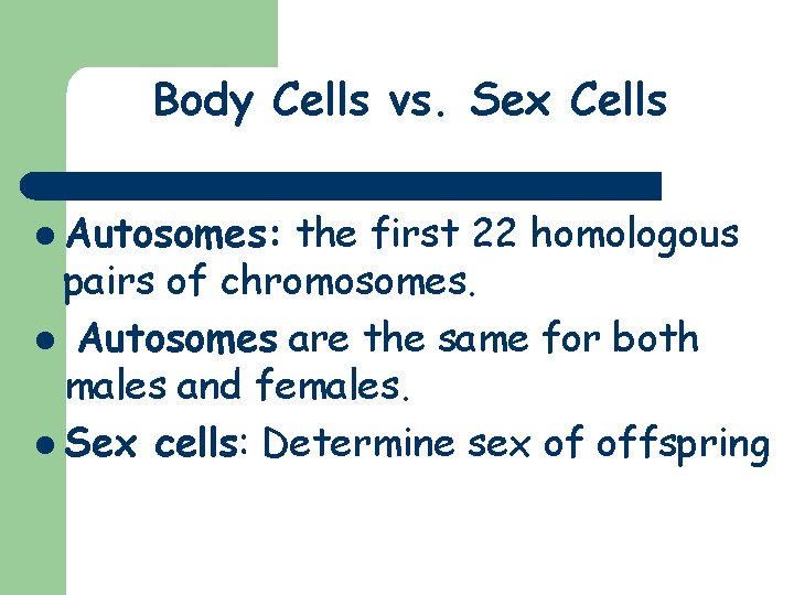 Body Cells vs. Sex Cells l Autosomes: the first 22 homologous pairs of chromosomes.