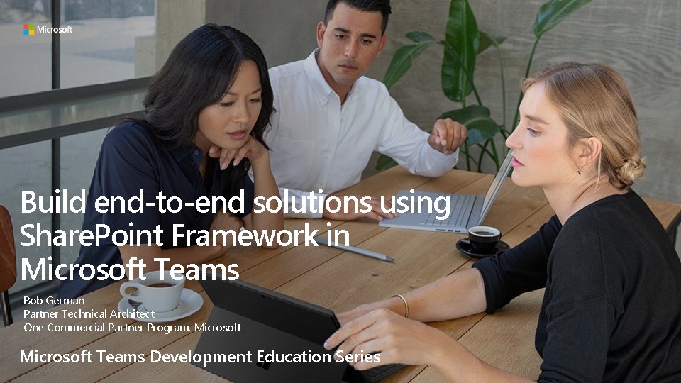 Build end-to-end solutions using Share. Point Framework in Microsoft Teams Bob German Partner Technical