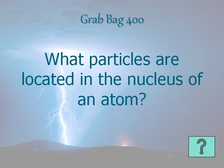 Grab Bag 400 What particles are located in the nucleus of an atom? 