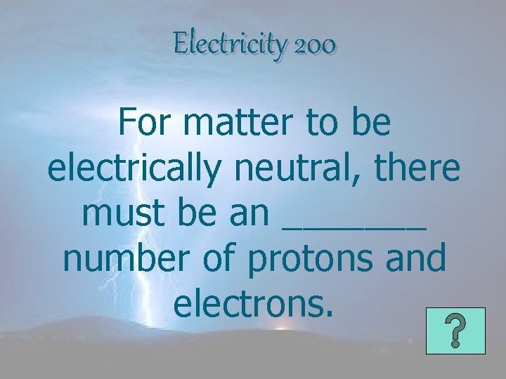 Electricity 200 For matter to be electrically neutral, there must be an _______ number