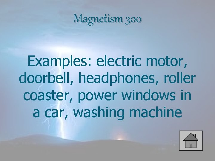 Magnetism 300 Examples: electric motor, doorbell, headphones, roller coaster, power windows in a car,