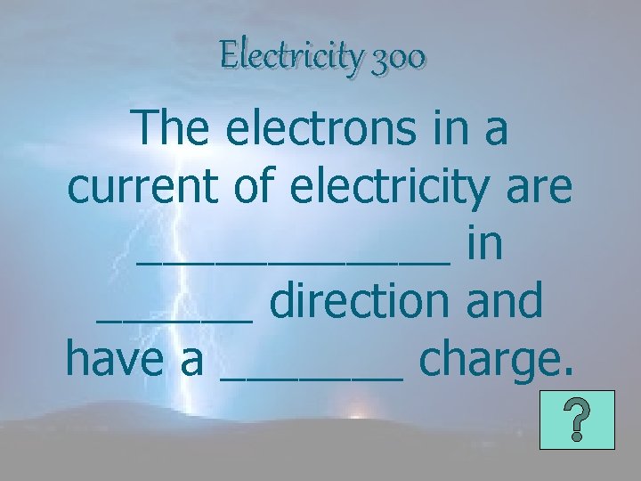 Electricity 300 The electrons in a current of electricity are ______ in ______ direction