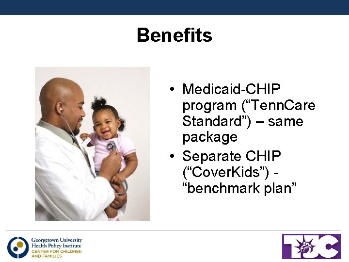 Benefits • Medicaid-CHIP program (“Tenn. Care Standard”) – same package • Separate CHIP (“Cover.