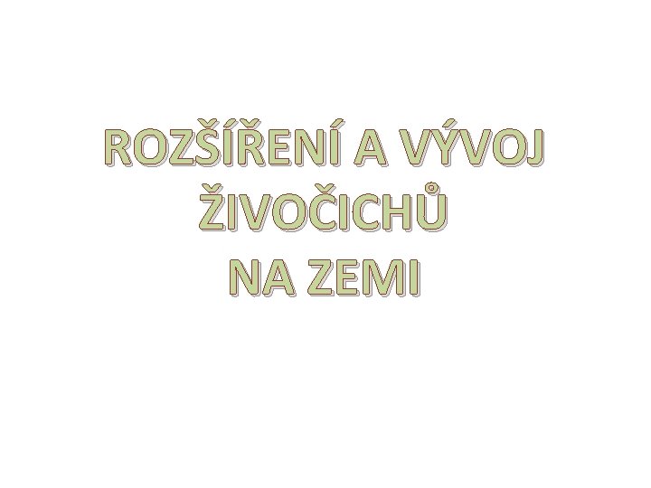 ROZŠÍŘENÍ A VÝVOJ ŽIVOČICHŮ NA ZEMI 