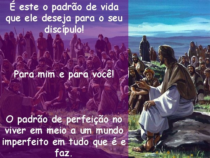 É este o padrão de vida que ele deseja para o seu discípulo! Para É este o padrão de vida que ele deseja para o seu discípulo! Para