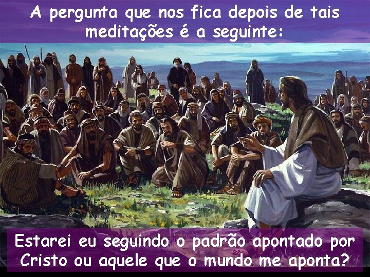 A pergunta que nos fica depois de tais meditações é a seguinte: Estarei eu A pergunta que nos fica depois de tais meditações é a seguinte: Estarei eu
