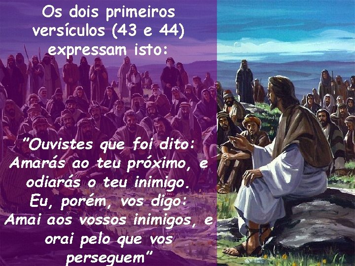 Os dois primeiros versículos (43 e 44) expressam isto: ”Ouvistes que foi dito: Amarás Os dois primeiros versículos (43 e 44) expressam isto: ”Ouvistes que foi dito: Amarás