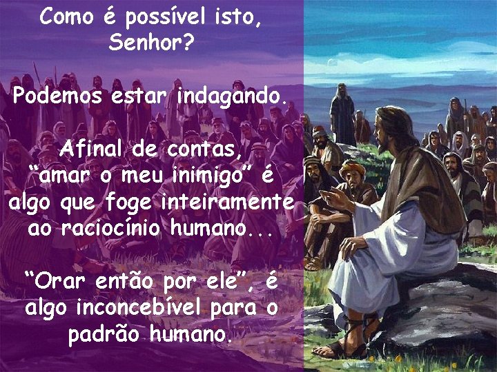 Como é possível isto, Senhor? Podemos estar indagando. Afinal de contas, “amar o meu Como é possível isto, Senhor? Podemos estar indagando. Afinal de contas, “amar o meu