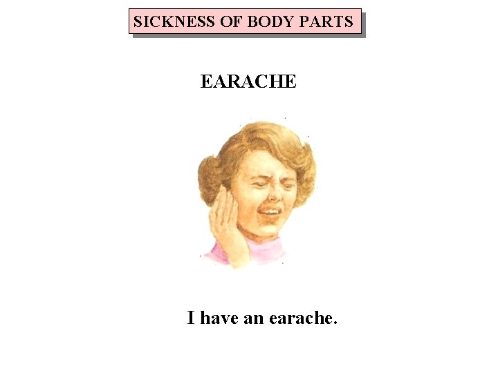 SICKNESS OF BODY PARTS EARACHE I have an earache. 
