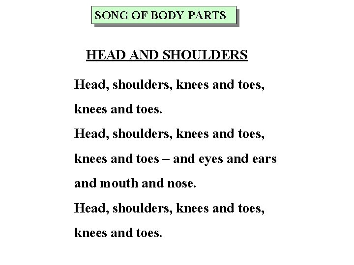 SONG OF BODY PARTS HEAD AND SHOULDERS Head, shoulders, knees and toes – and
