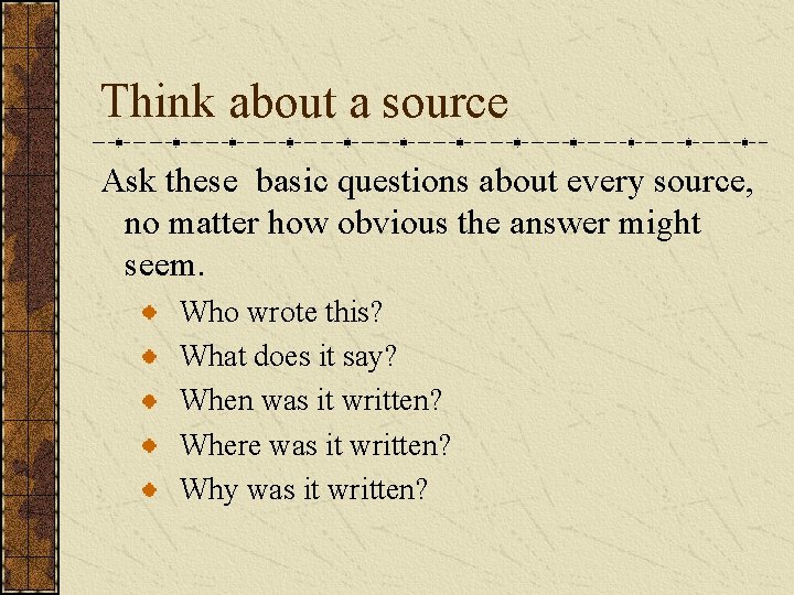 Think about a source Ask these basic questions about every source, no matter how