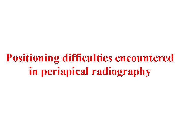 Positioning difficulties encountered in periapical radiography 