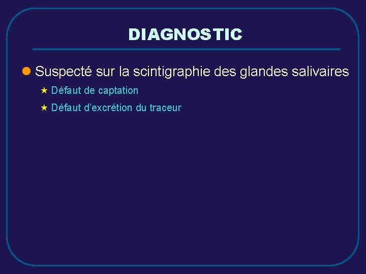 DIAGNOSTIC l Suspecté sur la scintigraphie des glandes salivaires « Défaut de captation «