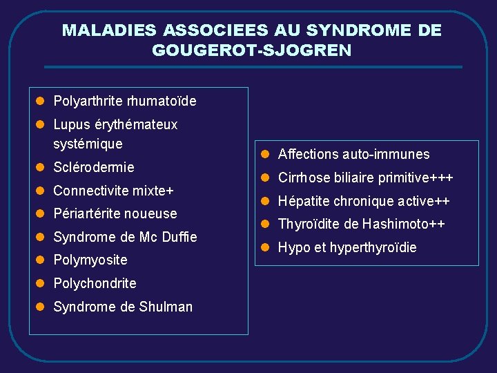 MALADIES ASSOCIEES AU SYNDROME DE GOUGEROT-SJOGREN l Polyarthrite rhumatoïde l Lupus érythémateux systémique l