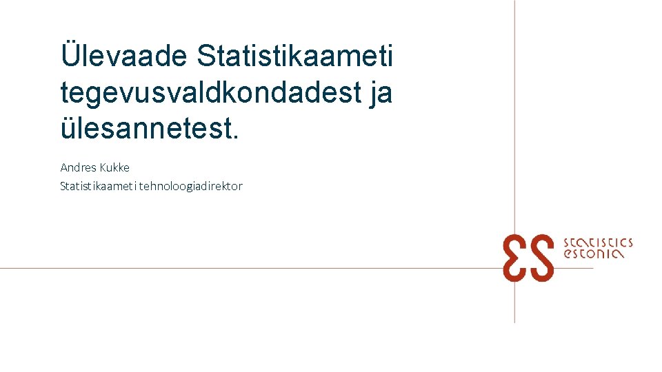 Ülevaade Statistikaameti tegevusvaldkondadest ja ülesannetest. Andres Kukke Statistikaameti tehnoloogiadirektor 