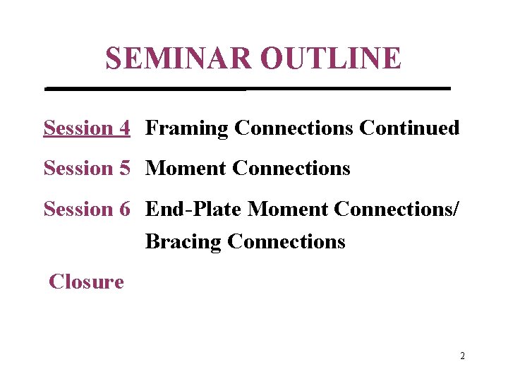 SEMINAR OUTLINE Session 4 Framing Connections Continued Session 5 Moment Connections Session 6 End-Plate