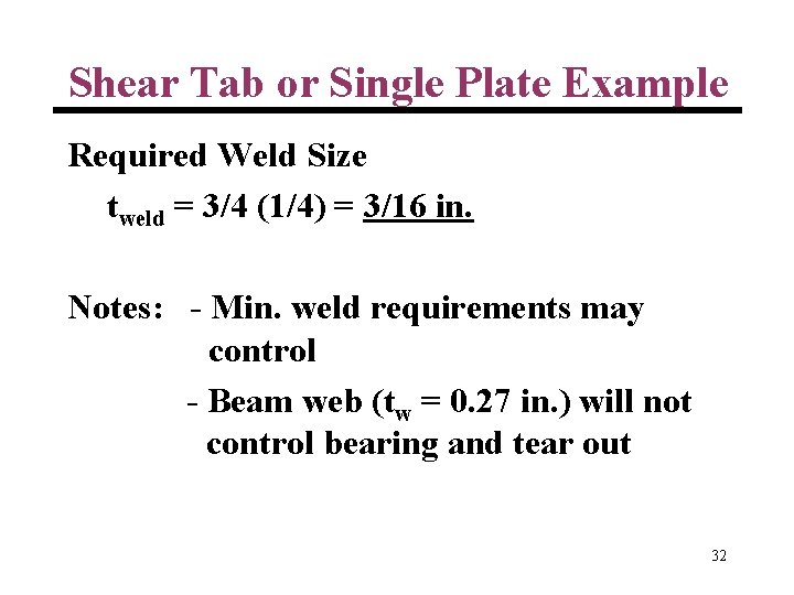Shear Tab or Single Plate Example Required Weld Size tweld = 3/4 (1/4) =