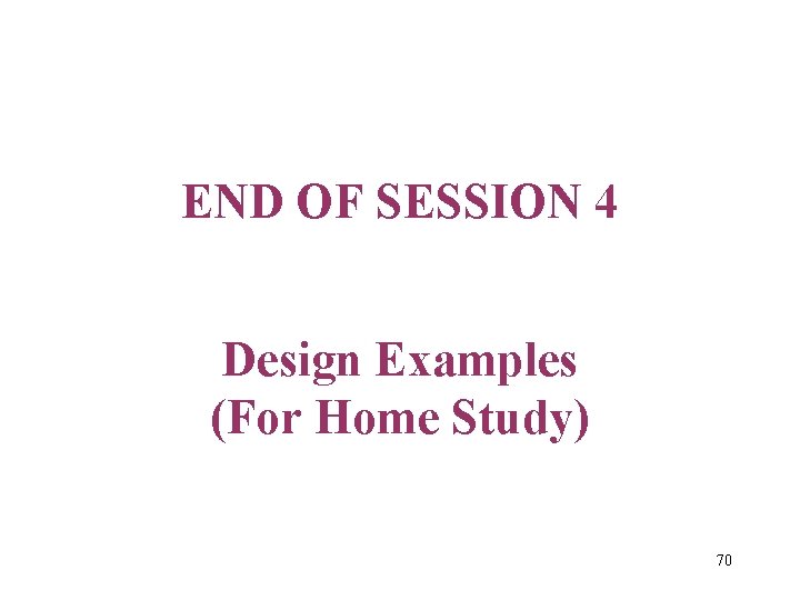 END OF SESSION 4 Design Examples (For Home Study) 70 