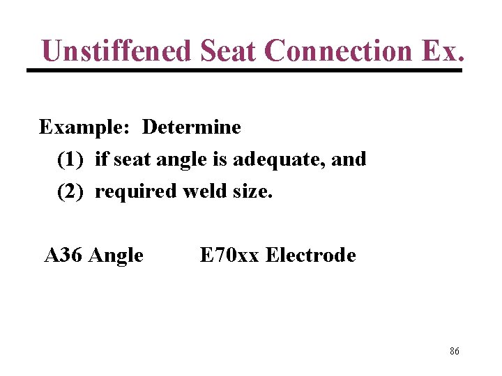 Unstiffened Seat Connection Ex. Example: Determine (1) if seat angle is adequate, and (2)