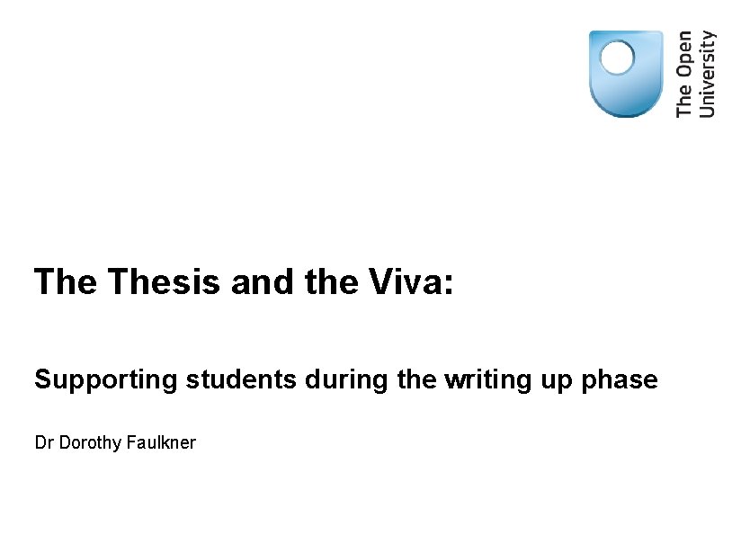 The Thesis and the Viva: Supporting students during the writing up phase Dr Dorothy