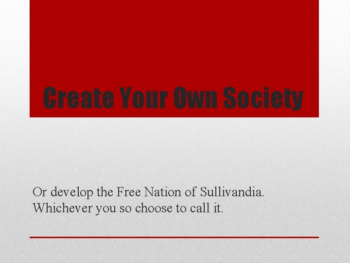 Create Your Own Society Or develop the Free Nation of Sullivandia. Whichever you so