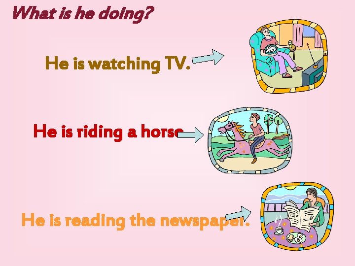What is he doing? He is watching TV. He is riding a horse. He