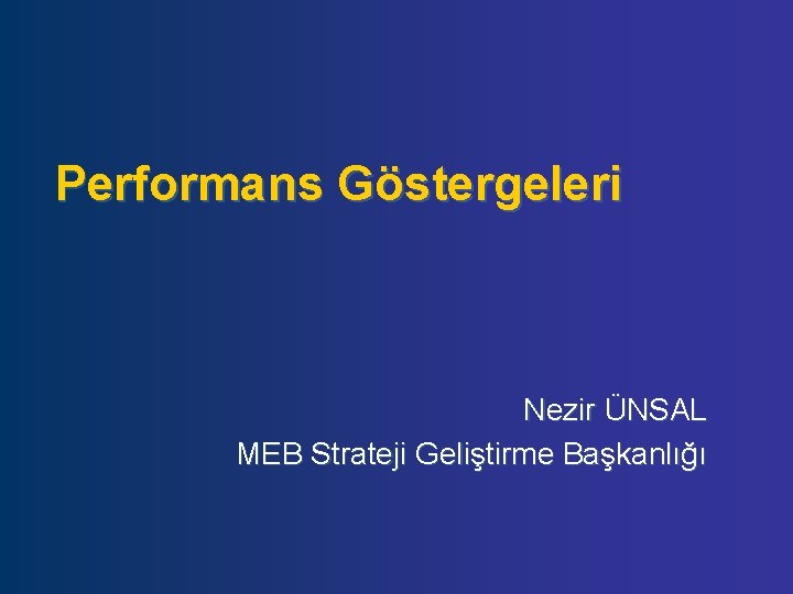 Performans Göstergeleri Nezir ÜNSAL MEB Strateji Geliştirme Başkanlığı 