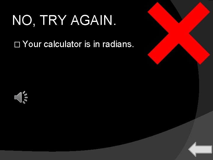 NO, TRY AGAIN. � Your calculator is in radians. 