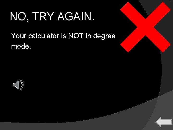 NO, TRY AGAIN. Your calculator is NOT in degree mode. 