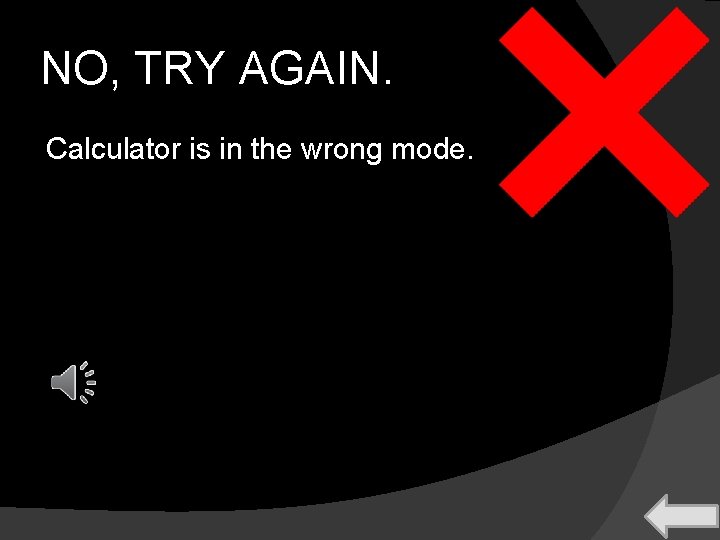 NO, TRY AGAIN. Calculator is in the wrong mode. 