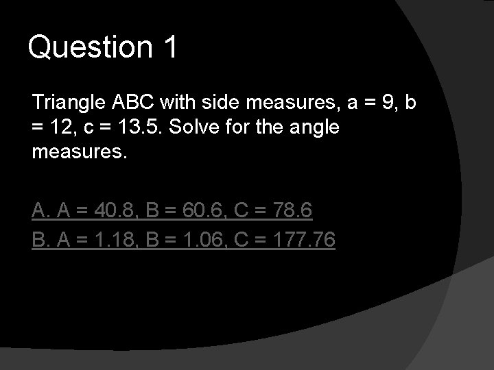 Question 1 Triangle ABC with side measures, a = 9, b = 12, c