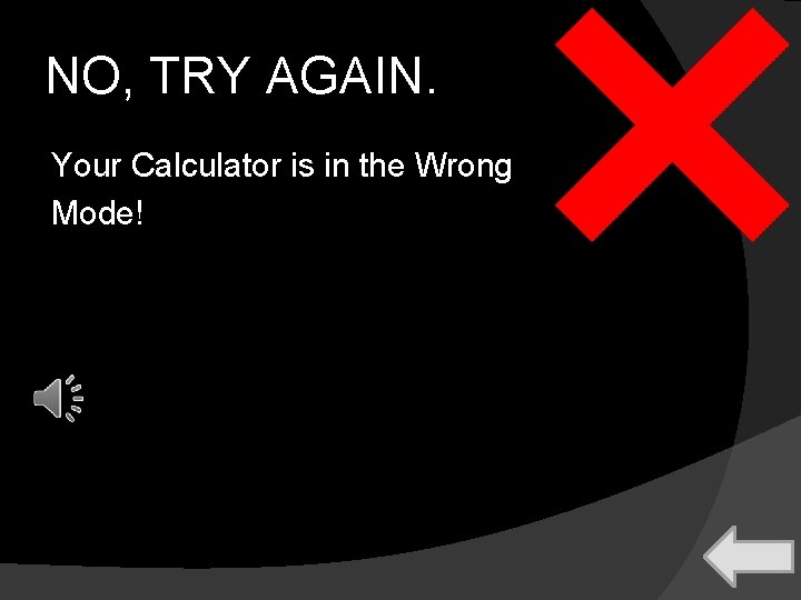 NO, TRY AGAIN. Your Calculator is in the Wrong Mode! 
