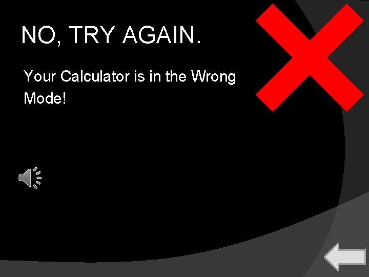 NO, TRY AGAIN. Your Calculator is in the Wrong Mode! 