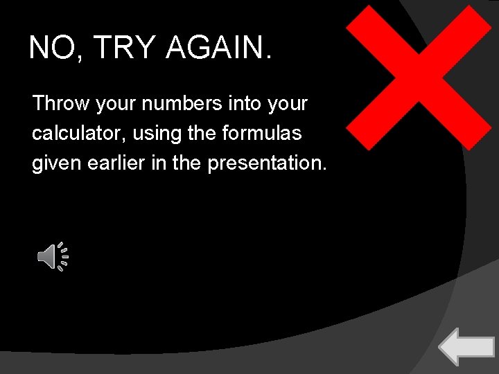 NO, TRY AGAIN. Throw your numbers into your calculator, using the formulas given earlier