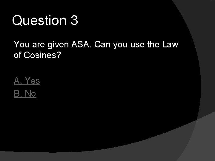 Question 3 You are given ASA. Can you use the Law of Cosines? A.