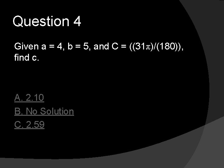 Question 4 Given a = 4, b = 5, and C = ((31π)/(180)), find