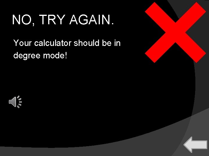 NO, TRY AGAIN. Your calculator should be in degree mode! 