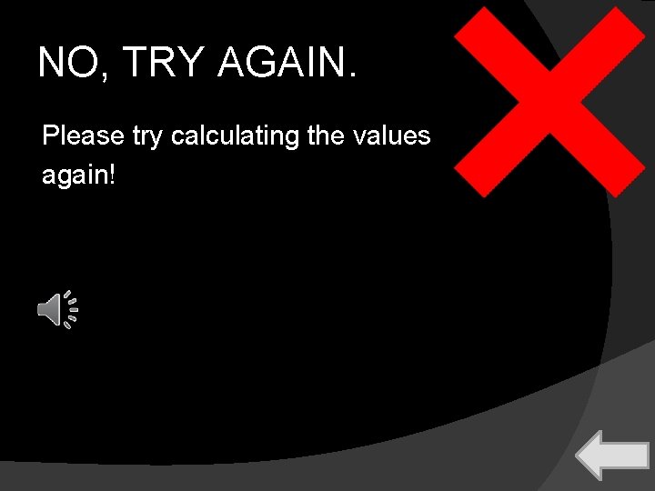 NO, TRY AGAIN. Please try calculating the values again! 