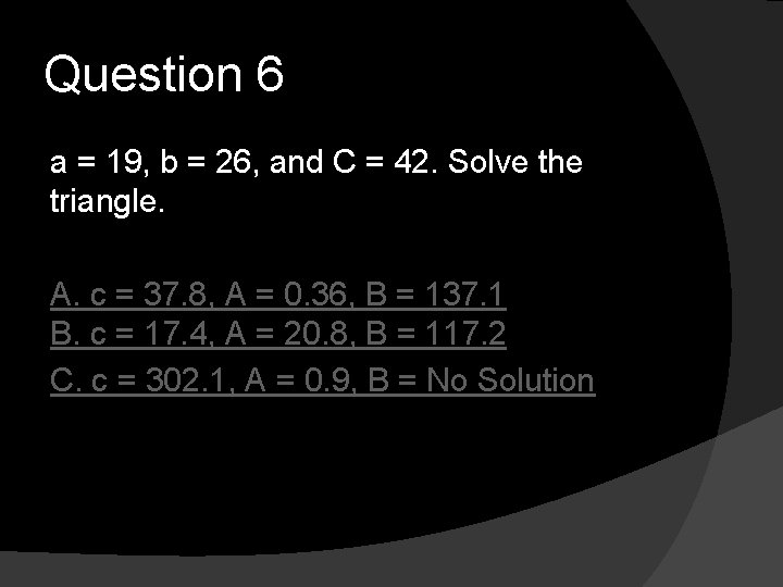 Question 6 a = 19, b = 26, and C = 42. Solve the