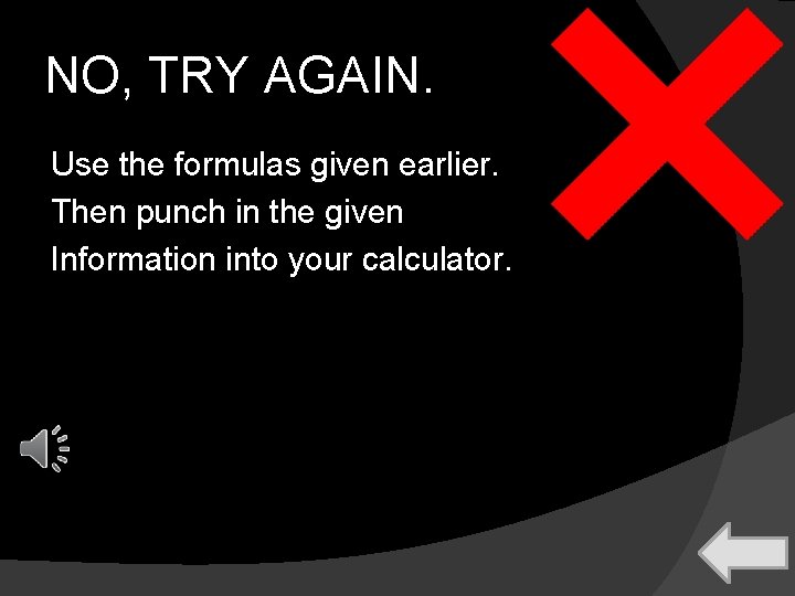 NO, TRY AGAIN. Use the formulas given earlier. Then punch in the given Information