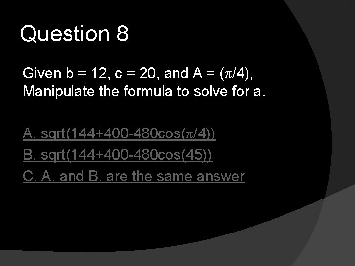 Question 8 Given b = 12, c = 20, and A = (π/4), Manipulate