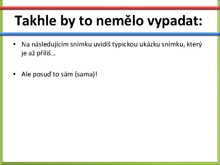 Takhle by to nemělo vypadat: • Na následujícím snímku uvidíš typickou ukázku snímku, který Takhle by to nemělo vypadat: • Na následujícím snímku uvidíš typickou ukázku snímku, který