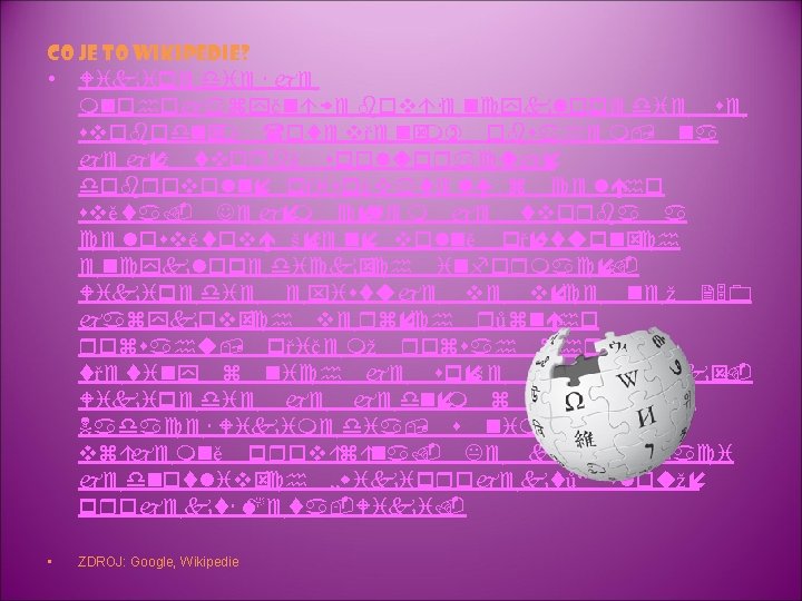 CO JE TO WIKIPEDIE? • Wikipedie je mnohojazyčná webová encyklopedie se svobodným (otevřeným) obsahem, CO JE TO WIKIPEDIE? • Wikipedie je mnohojazyčná webová encyklopedie se svobodným (otevřeným) obsahem,